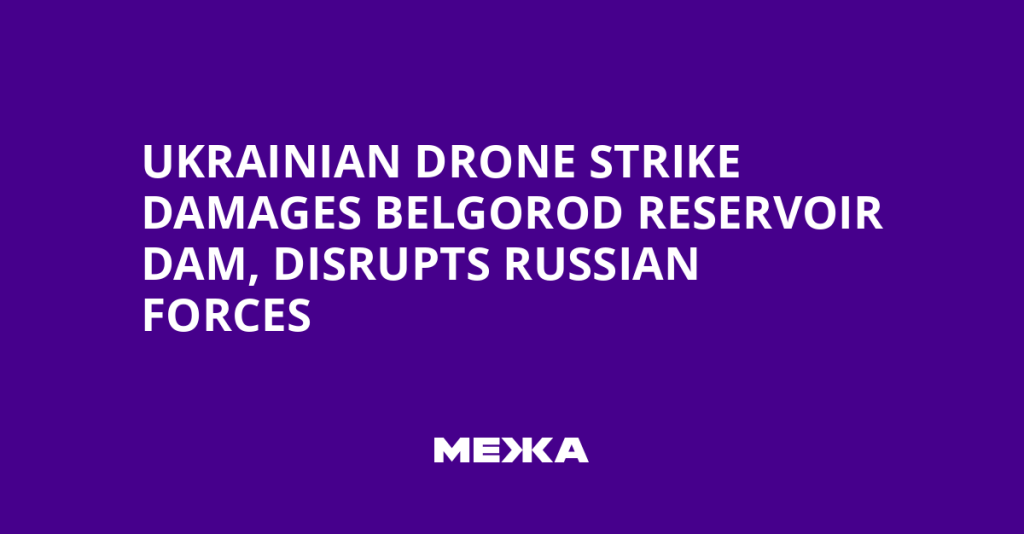 Ukrainian Drone Hits Belgorod Dam, Disrupts Russian Forces